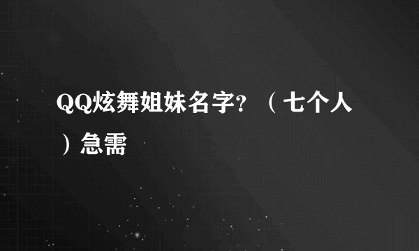 QQ炫舞姐妹名字？（七个人）急需