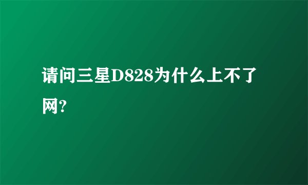 请问三星D828为什么上不了网?