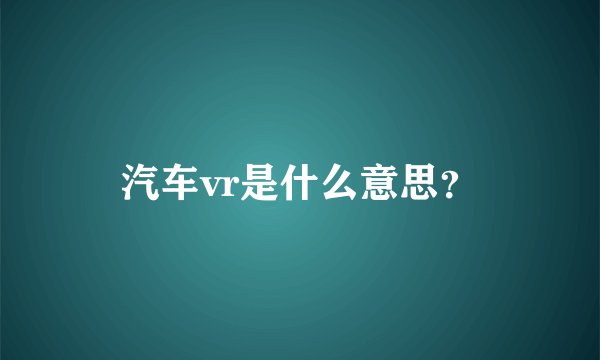 汽车vr是什么意思？