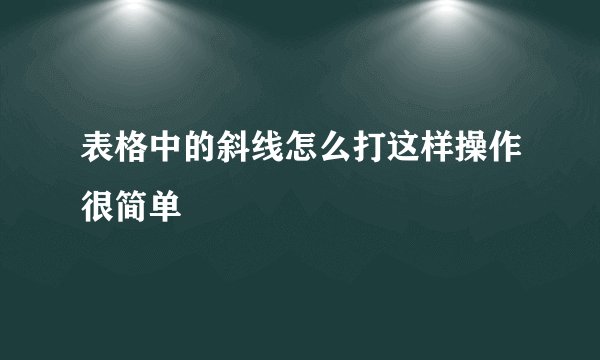 表格中的斜线怎么打这样操作很简单