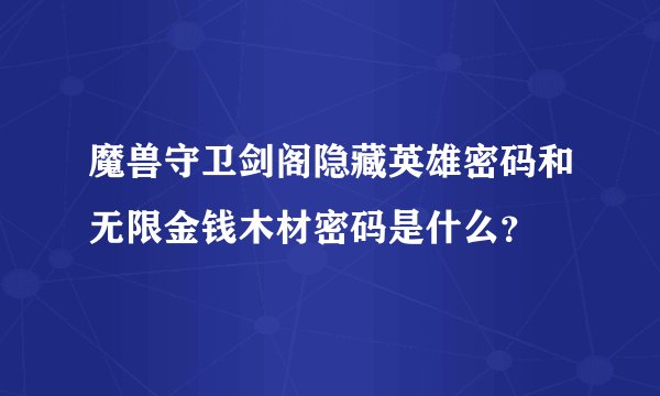 魔兽守卫剑阁隐藏英雄密码和无限金钱木材密码是什么？