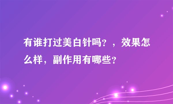 有谁打过美白针吗？，效果怎么样，副作用有哪些？