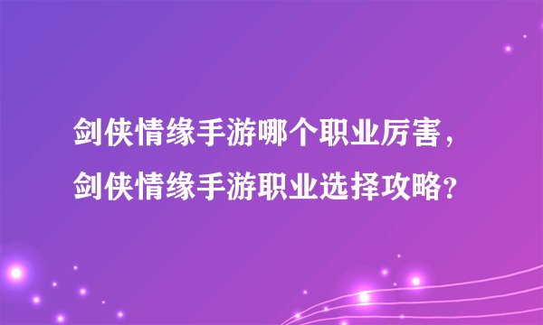 剑侠情缘手游哪个职业厉害，剑侠情缘手游职业选择攻略？
