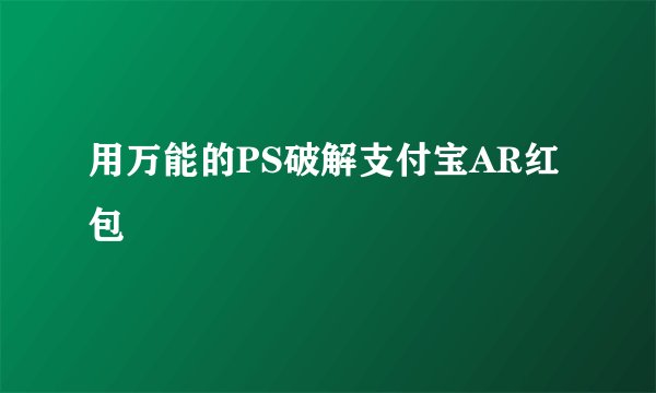 用万能的PS破解支付宝AR红包