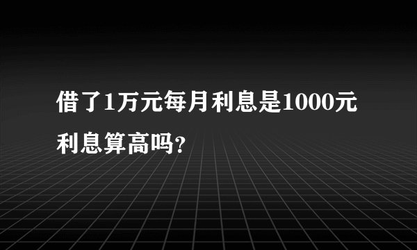 借了1万元每月利息是1000元利息算高吗？