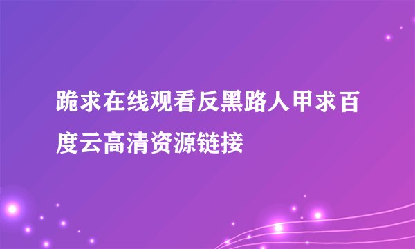 跪求在线观看反黑路人甲求百度云高清资源链接