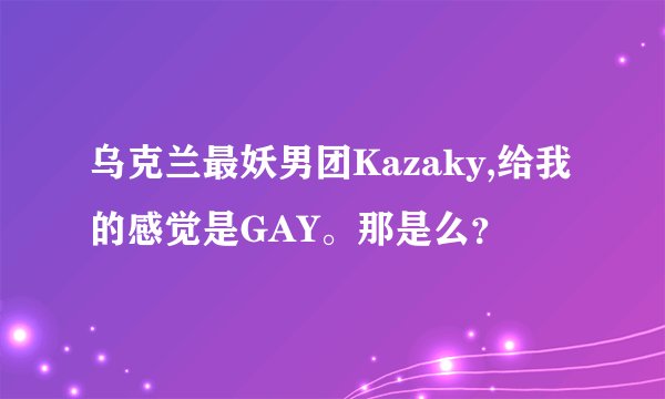 乌克兰最妖男团Kazaky,给我的感觉是GAY。那是么？
