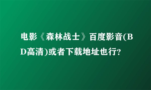 电影《森林战士》百度影音(BD高清)或者下载地址也行？