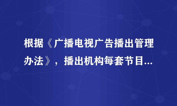 根据《广播电视广告播出管理办法》，播出机构每套节目每日公益广告播出时长不得少于商业广告时长的3%。其中，广播电台在11:00至13:00之间、电视台在19:00至21:00之间，公益广告播出数量不得少于（）条（次）。