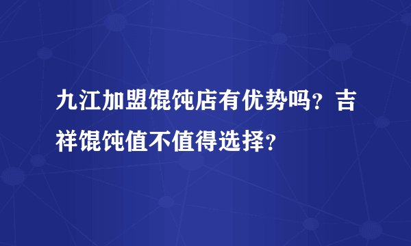 九江加盟馄饨店有优势吗？吉祥馄饨值不值得选择？