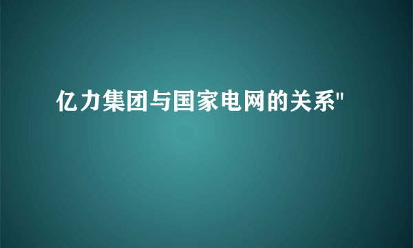 亿力集团与国家电网的关系