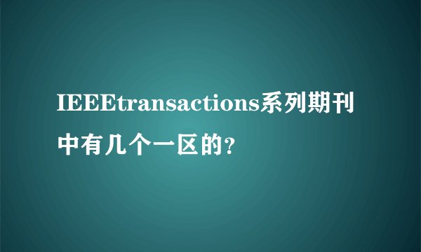 IEEEtransactions系列期刊中有几个一区的？