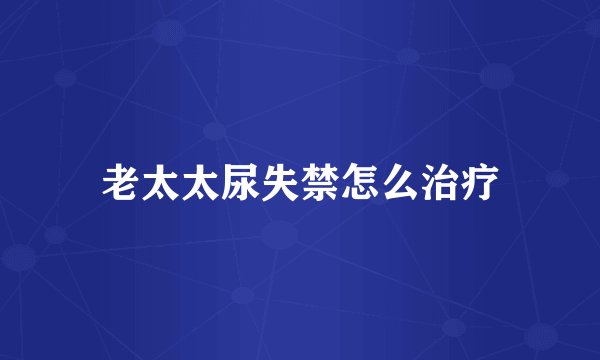 老太太尿失禁怎么治疗
