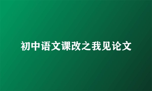初中语文课改之我见论文
