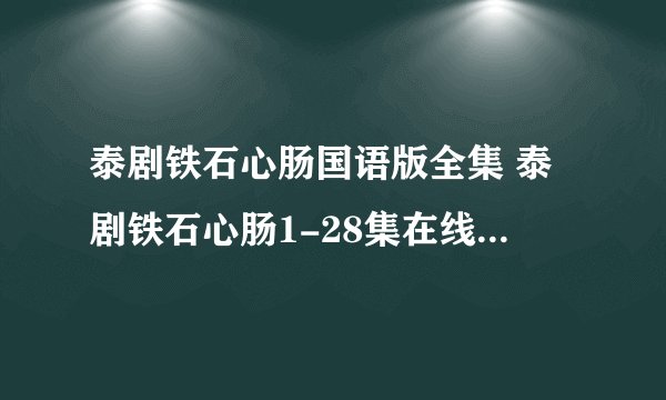 泰剧铁石心肠国语版全集 泰剧铁石心肠1-28集在线观看 泰剧铁石心肠大结局