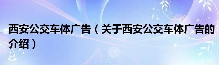 西安公交车体广告（关于西安公交车体广告的介绍）