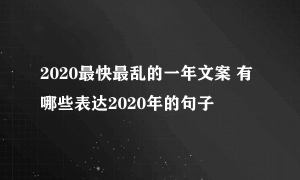 2020最快最乱的一年文案 有哪些表达2020年的句子