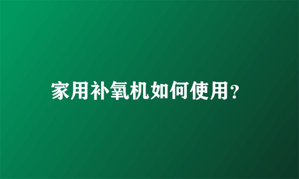 家用补氧机如何使用？