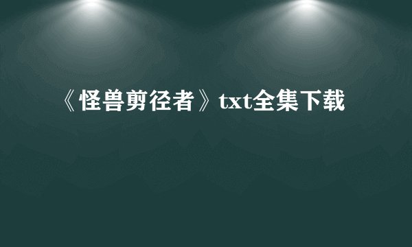 《怪兽剪径者》txt全集下载