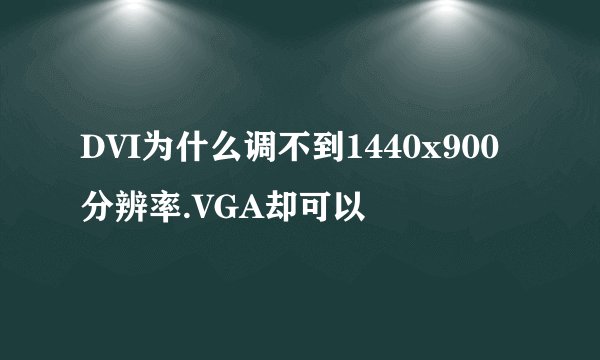 DVI为什么调不到1440x900分辨率.VGA却可以