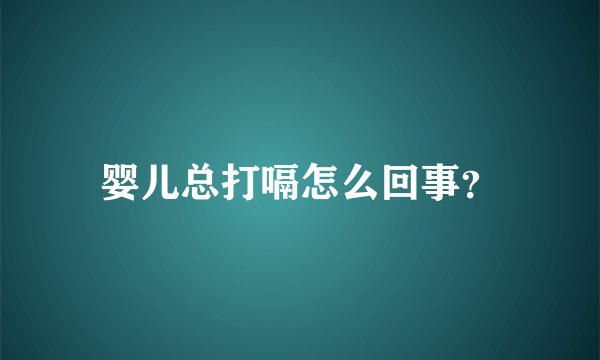 婴儿总打嗝怎么回事？