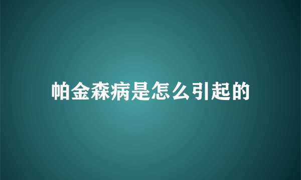 帕金森病是怎么引起的