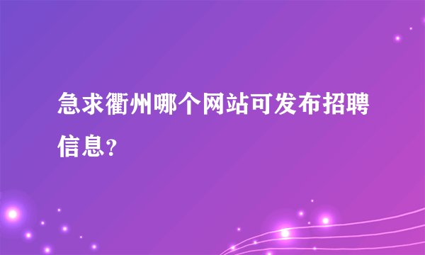 急求衢州哪个网站可发布招聘信息？