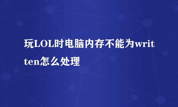 玩LOL时电脑内存不能为written怎么处理