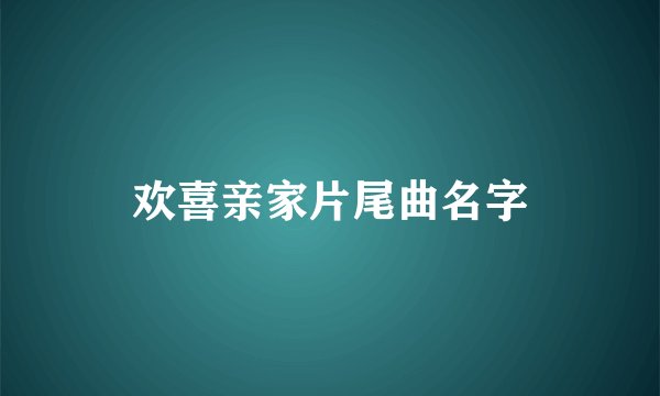 欢喜亲家片尾曲名字