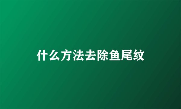 什么方法去除鱼尾纹