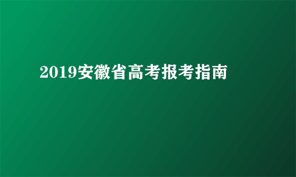 2019安徽省高考报考指南