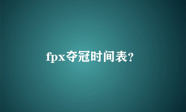 fpx夺冠时间表？