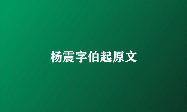 杨震字伯起原文