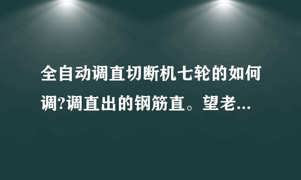 全自动调直切断机七轮的如何调?调直出的钢筋直。望老师指点一下？