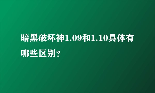 暗黑破坏神1.09和1.10具体有哪些区别？