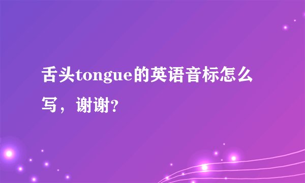 舌头tongue的英语音标怎么写，谢谢？
