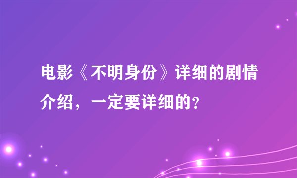 电影《不明身份》详细的剧情介绍，一定要详细的？