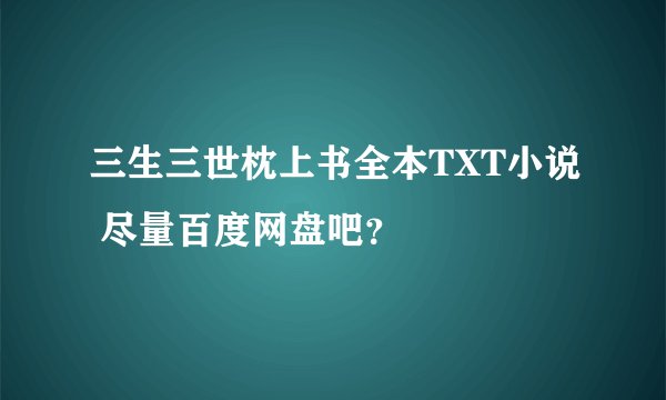 三生三世枕上书全本TXT小说 尽量百度网盘吧？
