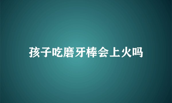 孩子吃磨牙棒会上火吗