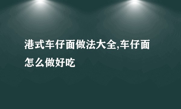 港式车仔面做法大全,车仔面怎么做好吃