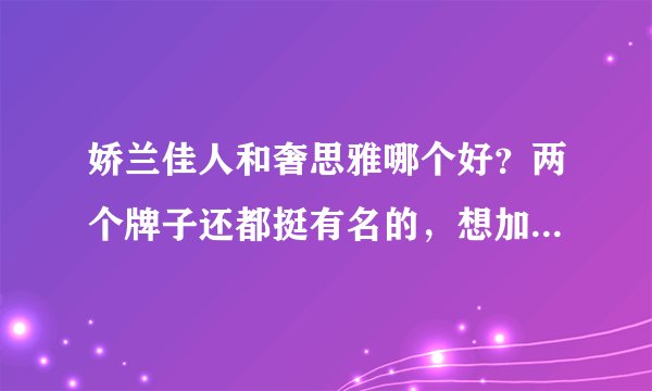 娇兰佳人和奢思雅哪个好？两个牌子还都挺有名的，想加盟不知道选哪个