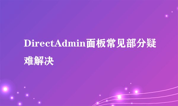 DirectAdmin面板常见部分疑难解决