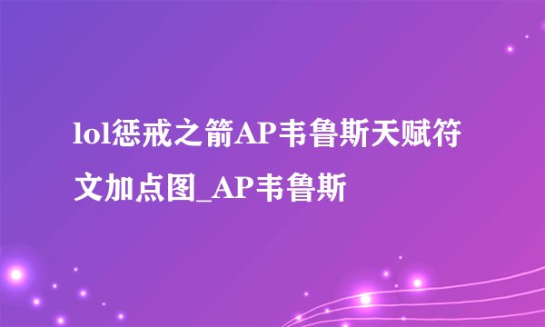 lol惩戒之箭AP韦鲁斯天赋符文加点图_AP韦鲁斯