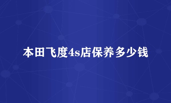 本田飞度4s店保养多少钱