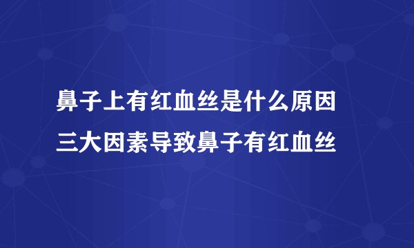 鼻子上有红血丝是什么原因 三大因素导致鼻子有红血丝