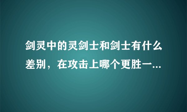 剑灵中的灵剑士和剑士有什么差别，在攻击上哪个更胜一筹？看了很多资料都是众说纷纭，希望有个客观的。