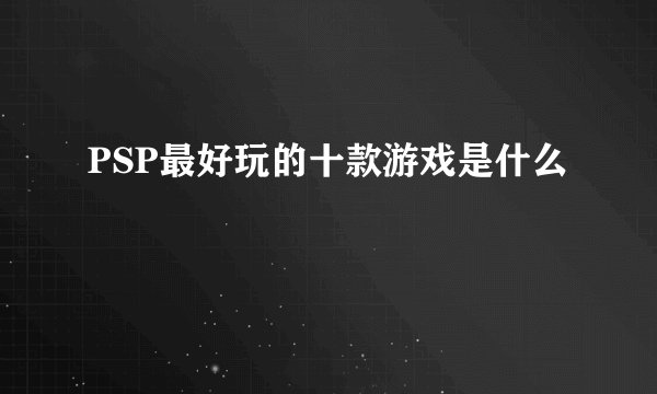 PSP最好玩的十款游戏是什么