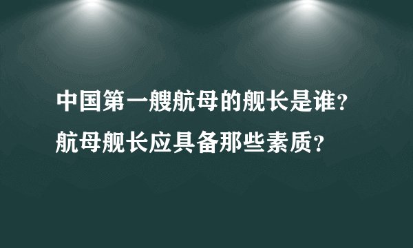 中国第一艘航母的舰长是谁？航母舰长应具备那些素质？