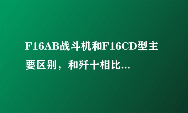 F16AB战斗机和F16CD型主要区别，和歼十相比哪个更优越？