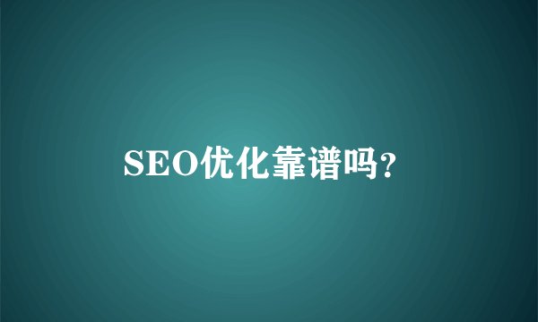 SEO优化靠谱吗？